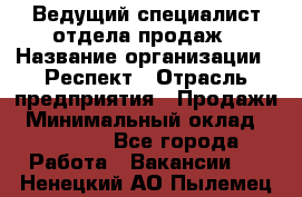 Ведущий специалист отдела продаж › Название организации ­ Респект › Отрасль предприятия ­ Продажи › Минимальный оклад ­ 20 000 - Все города Работа » Вакансии   . Ненецкий АО,Пылемец д.